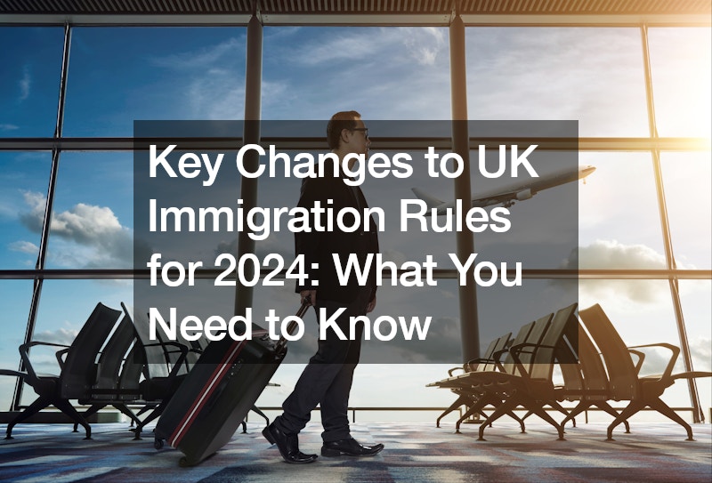 Key Changes to UK Immigration Rules for 2024  What You Need to Know