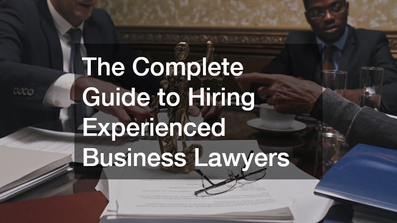 The Complete Guide to Hiring Experienced Business Lawyers