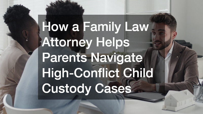 How a Family Law Attorney Helps Parents Navigate High-Conflict Child Custody Cases